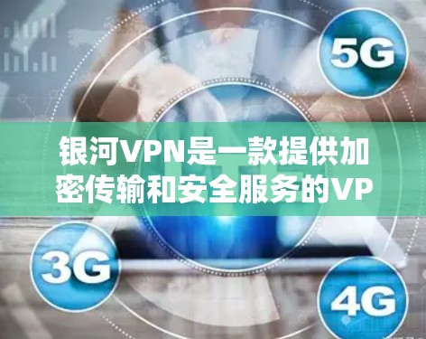 银河VPN是一款提供加密传输和安全服务的VPN软件，以其独特的优势和功能而闻名。以下是对银河VPN体验的评测，分为几个主要部分进行分析