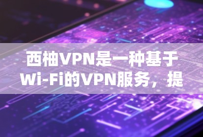 西柚VPN是一种基于Wi-Fi的VPN服务，提供了一种高效且安全的网络连接方式。以下是一个详细的西柚VPN更新指南，适用于不同设备和网络环境
