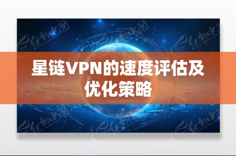 星链VPN的速度评估及优化策略