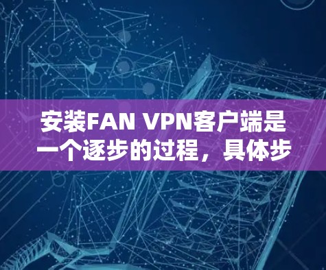 安装FAN VPN客户端是一个逐步的过程，具体步骤如下