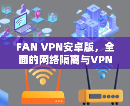 FAN VPN安卓版，全面的网络隔离与VPN解决方案