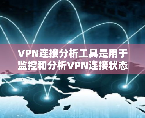 VPN连接分析工具是用于监控和分析VPN连接状态的软件或工具。以下是对这些工具的详细分析