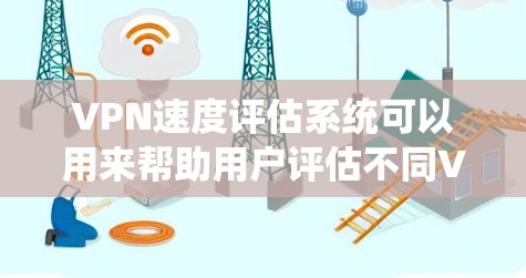 VPN速度评估系统可以用来帮助用户评估不同VPN服务的性能，了解延迟、连接速度、延迟和稳定性，从而选择最适合自己的VPN服务。以下是几种常见的VPN速度评估方法和工具