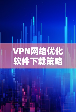 VPN网络优化软件下载策略