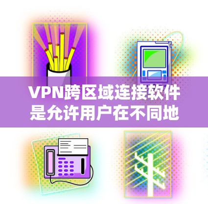 VPN跨区域连接软件是允许用户在不同地区的网络之间进行加密连接的工具。以下是对这些软件的详细总结