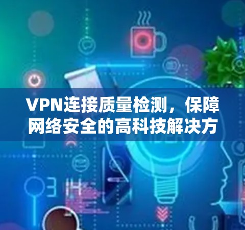 VPN连接质量检测，保障网络安全的高科技解决方案