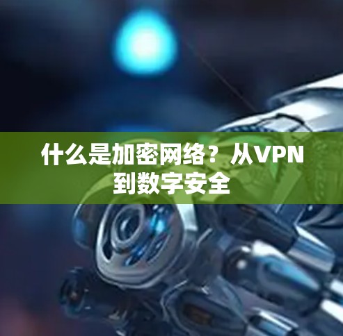 什么是加密网络？从VPN到数字安全