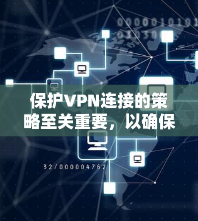 保护VPN连接的策略至关重要，以确保数据和通信的安全。以下是一些全面的保护方案建议