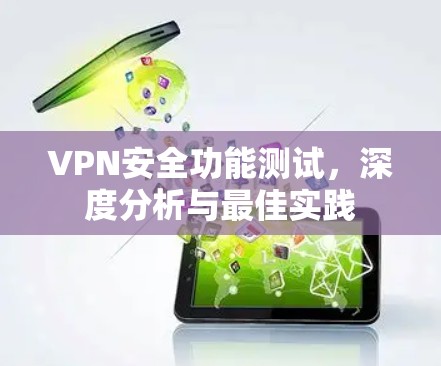 VPN安全功能测试，深度分析与最佳实践