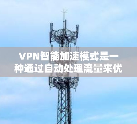 VPN智能加速模式是一种通过自动处理流量来优化网络连接的策略，旨在提高用户体验和性能。以下是对该模式的详细分析