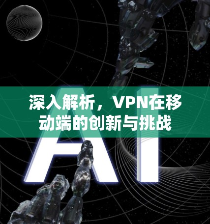 深入解析，VPN在移动端的创新与挑战