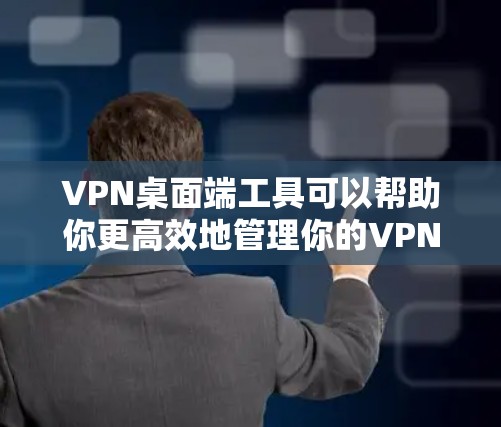VPN桌面端工具可以帮助你更高效地管理你的VPN连接。以下是一些常见的VPN桌面端工具及其使用方法，帮助你更好地使用VPN服务
