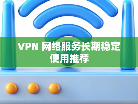 VPN 网络服务长期稳定使用推荐