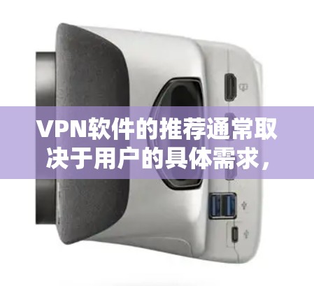 VPN软件的推荐通常取决于用户的具体需求，包括对隐私的保护程度、网络的高安全性和速度要求，以及对软件灵活性和扩展性的需求。以下是根据这些因素推荐的几个常用的VPN软件