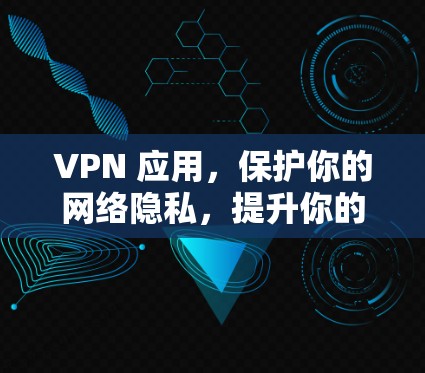 VPN 应用，保护你的网络隐私，提升你的网络安全