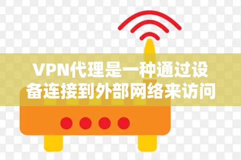 VPN代理是一种通过设备连接到外部网络来访问更多网站的技术，广泛应用于远程办公和网络访问。以下是VPN代理的不同模式及其详细说明
