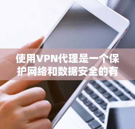 使用VPN代理是一个保护网络和数据安全的有效方法。以下是一个系统化的指南，帮助你安全地使用VPN