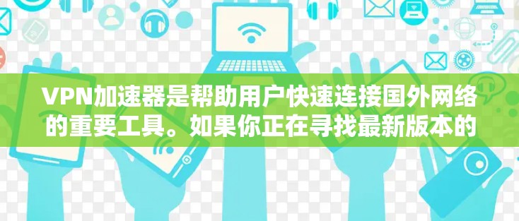 VPN加速器是帮助用户快速连接国外网络的重要工具。如果你正在寻找最新版本的VPN加速器，以下是一些推荐，涵盖了近年来流行的几种