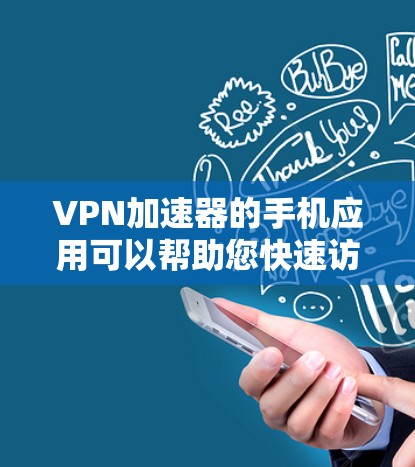 VPN加速器的手机应用可以帮助您快速访问VPN服务，加速文件传输，同时提供安全的网络连接。以下是一些常见的VPN加速器的应用和特点
