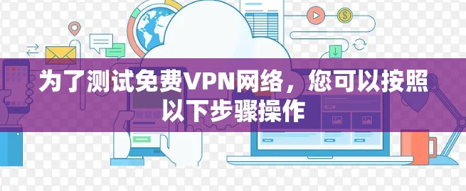 为了测试免费VPN网络，您可以按照以下步骤操作