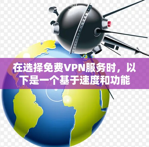 在选择免费VPN服务时，以下是一个基于速度和功能的比较，供你参考