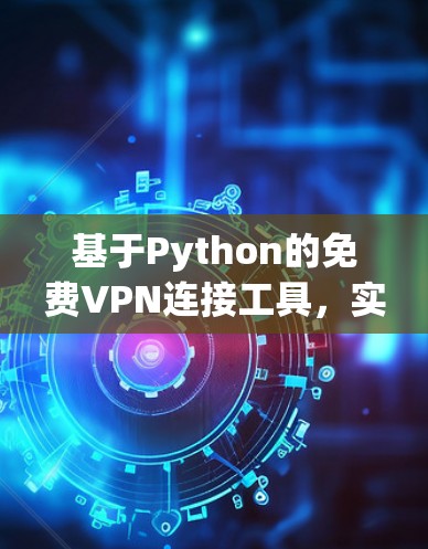 基于Python的免费VPN连接工具，实现简单，效果显著