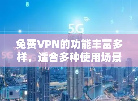 免费VPN的功能丰富多样，适合多种使用场景。以下是对免费VPN功能的详细介绍