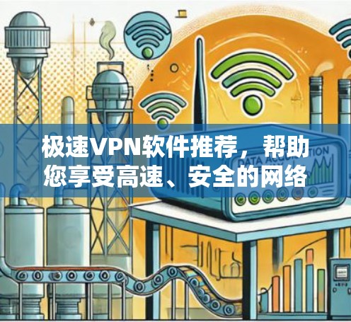 极速VPN软件推荐，帮助您享受高速、安全的网络连接。以下是一些推荐的软件及其特点