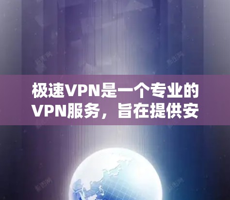 极速VPN是一个专业的VPN服务，旨在提供安全、可靠、高效的网络连接。以下是一个详细的步骤指南，帮助您下载和安装极速VPN