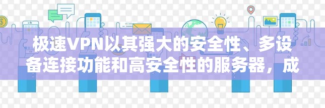 极速VPN以其强大的安全性、多设备连接功能和高安全性的服务器，成为用户首选的VPN工具。以下是对极速VPN连接体验的详细探讨