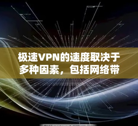 极速VPN的速度取决于多种因素，包括网络带宽、VPN协议（如 wolfow、wolfine、wolfsock等）以及使用的技术优化。以下是一些常用的VPN测试方法和速度信息