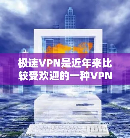 极速VPN是近年来比较受欢迎的一种VPN工具，但有时候软件的稳定性可能不如预期。以下是一些在稳定性和安全性方面表现好的极速VPN工具推荐，供你参考