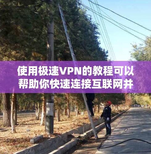 使用极速VPN的教程可以帮助你快速连接互联网并安全地进行在线浏览、下载、聊天等操作。以下是使用极速VPN的基本教程