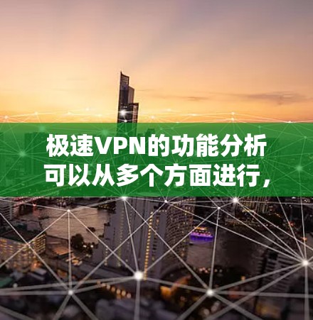 极速VPN的功能分析可以从多个方面进行，以下是对极速VPN功能的分析