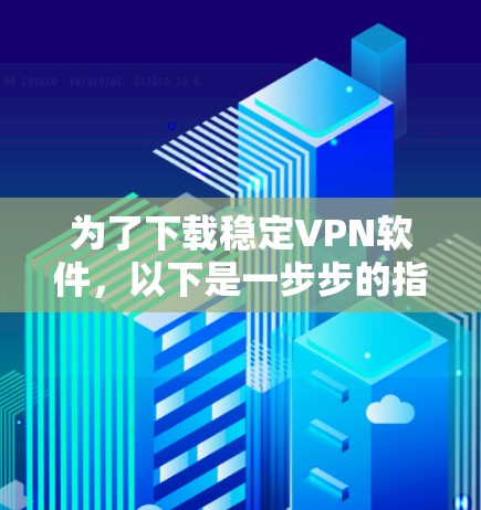 为了下载稳定VPN软件，以下是一步步的指南