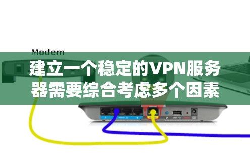 建立一个稳定的VPN服务器需要综合考虑多个因素，以下是一个详细的步骤指南