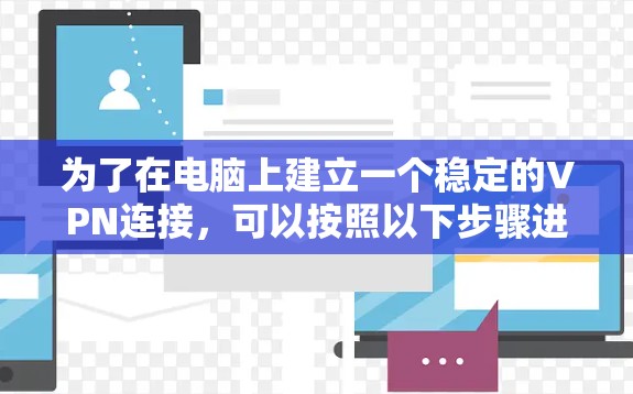 为了在电脑上建立一个稳定的VPN连接，可以按照以下步骤进行