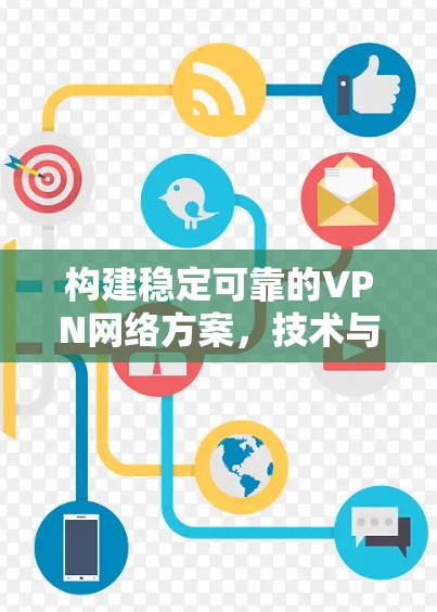 构建稳定可靠的VPN网络方案，技术与实践的平衡点