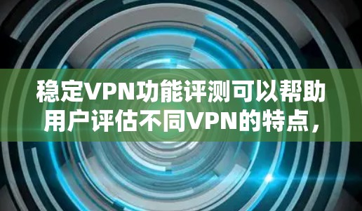 稳定VPN功能评测可以帮助用户评估不同VPN的特点，帮助他们选择最适合他们使用的稳定VPN。以下是对稳定VPN功能的评测