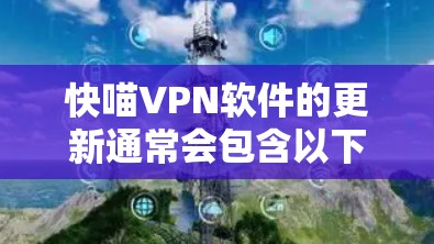 快喵VPN软件的更新通常会包含以下几个方面