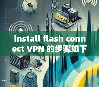 install flash connect VPN 的步骤如下