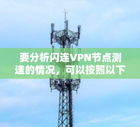 要分析闪连VPN节点测速的情况，可以按照以下步骤进行