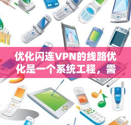 优化闪连VPN的线路优化是一个系统工程，需要从多个方面入手，以确保VPN的稳定性和用户体验。以下是一些优化的方法和技巧