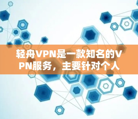 轻舟VPN是一款知名的VPN服务，主要针对个人用户设计，旨在提供安全、便捷的VPN体验。以下是对轻舟VPN功能体验的详细分析