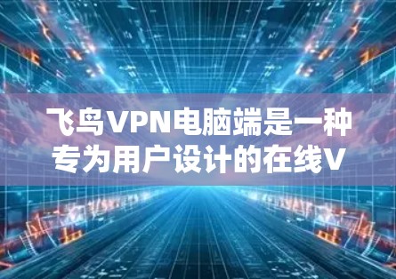 飞鸟VPN电脑端是一种专为用户设计的在线VPN服务，专为电脑端用户提供，旨在提供安全、便捷的网络连接体验。以下是关于飞鸟VPN电脑端的详细信息，涵盖下载、安装、使用、注意事项和常见问题解决方案