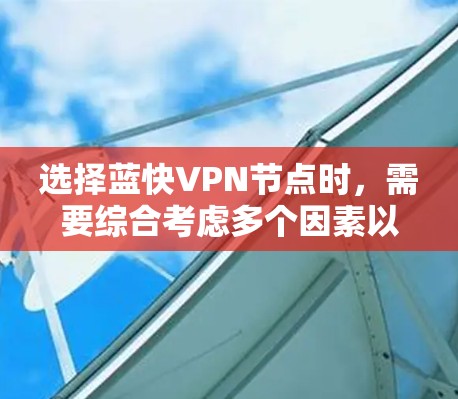 选择蓝快VPN节点时，需要综合考虑多个因素以确保安全和高效。以下是一个详细的指南，帮助你做出明智的选择