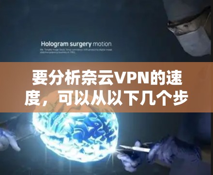 要分析奈云VPN的速度，可以从以下几个步骤进行
