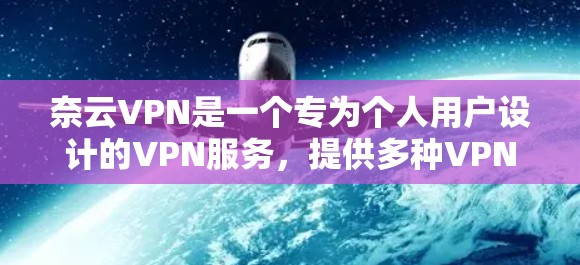 奈云VPN是一个专为个人用户设计的VPN服务，提供多种VPN选项，方便用户在没有网络的情况下访问互联网。以下是奈云VPN的功能说明，涵盖从登录、设置到高级功能的各个方面