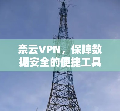 奈云VPN，保障数据安全的便捷工具