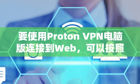 要使用Proton VPN电脑版连接到Web，可以按照以下步骤进行